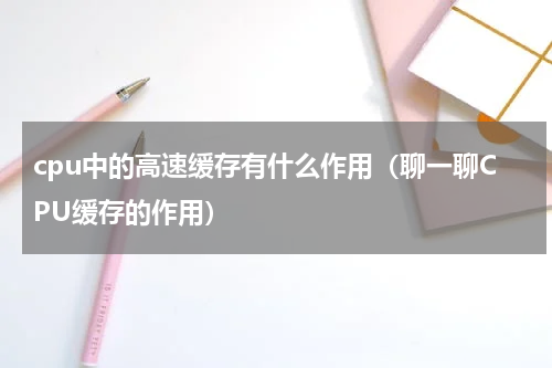 cpu中的高速缓存有什么作用（聊一聊CPU缓存的作用）