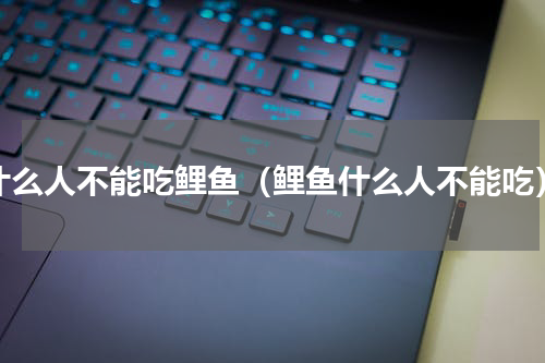什么人不能吃鲤鱼（鲤鱼什么人不能吃）