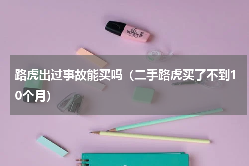 路虎出过事故能买吗（二手路虎买了不到10个月）
