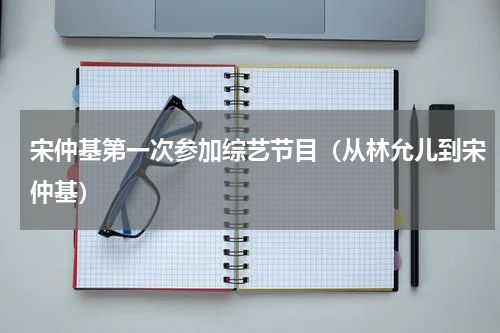 宋仲基第一次参加综艺节目（从林允儿到宋仲基）