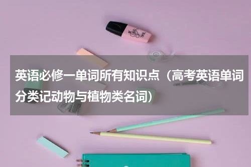 英语必修一单词所有知识点（高考英语单词分类记动物与植物类名词）