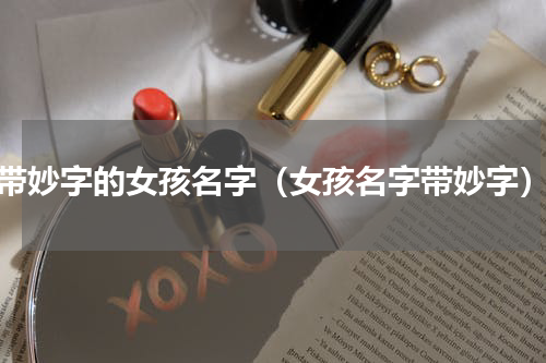 带妙字的女孩名字（女孩名字带妙字）