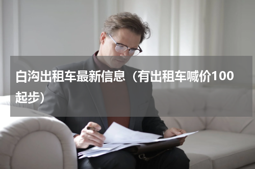 白沟出租车最新信息（有出租车喊价100起步）