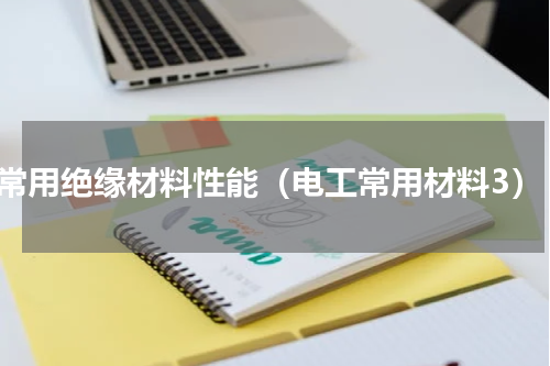 常用绝缘材料性能（电工常用材料3）