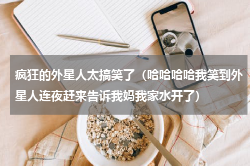 疯狂的外星人太搞笑了（哈哈哈哈我笑到外星人连夜赶来告诉我妈我家水开了）