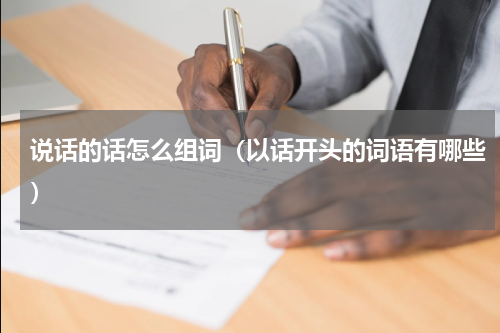 说话的话怎么组词（以话开头的词语有哪些）