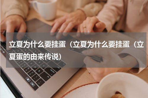 立夏为什么要挂蛋（立夏为什么要挂蛋（立夏蛋的由来传说）