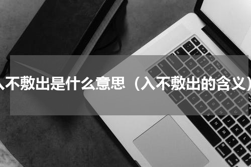入不敷出是什么意思（入不敷出的含义）