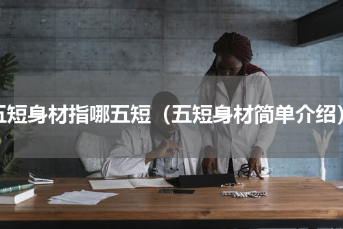五短身材指哪五短（五短身材简单介绍）