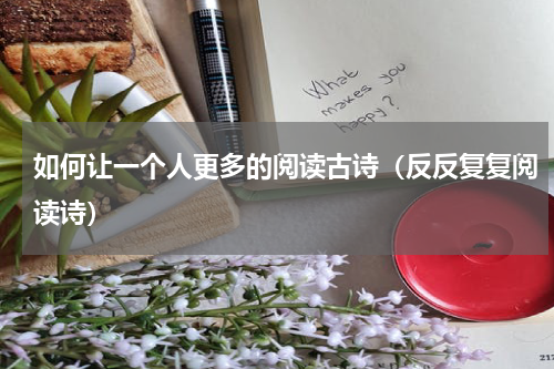 如何让一个人更多的阅读古诗（反反复复阅读诗）