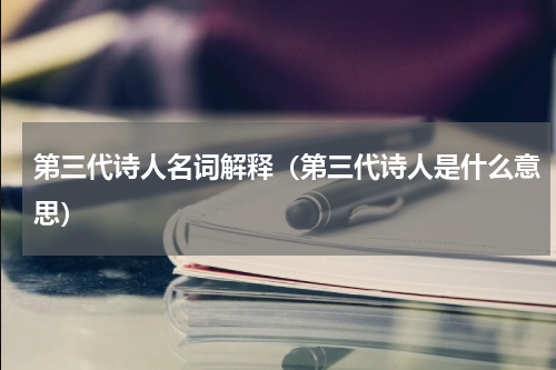 第三代诗人名词解释（第三代诗人是什么意思）