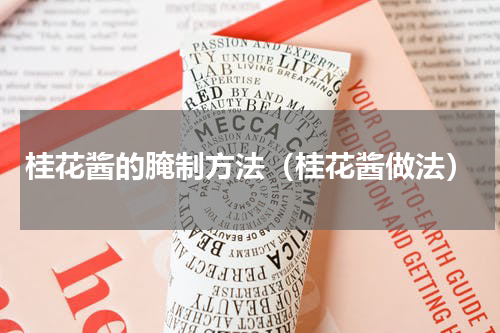桂花酱的腌制方法（桂花酱做法）