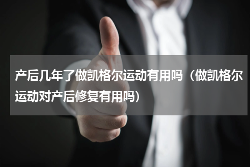产后几年了做凯格尔运动有用吗（做凯格尔运动对产后修复有用吗）