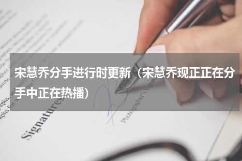 宋慧乔分手进行时更新（宋慧乔现正正在分手中正在热播）
