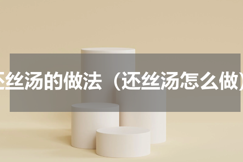 还丝汤的做法（还丝汤怎么做）