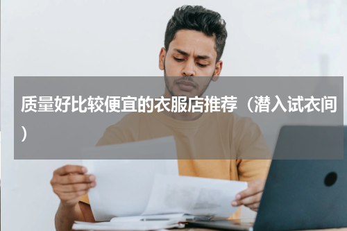 质量好比较便宜的衣服店推荐（潜入试衣间）
