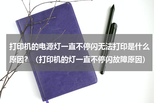 打印机的电源灯一直不停闪无法打印是什么原因？（打印机的灯一直不停闪故障原因）