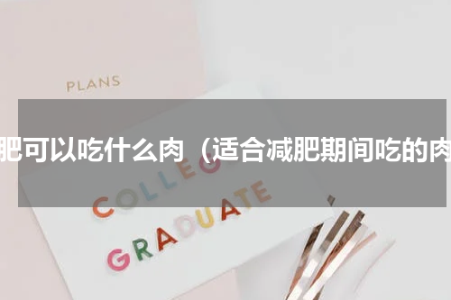 减肥可以吃什么肉（适合减肥期间吃的肉）