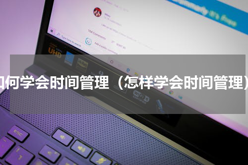 如何学会时间管理（怎样学会时间管理）