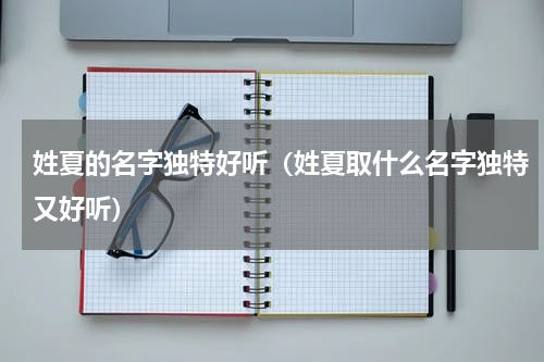 姓夏的名字独特好听（姓夏取什么名字独特又好听）