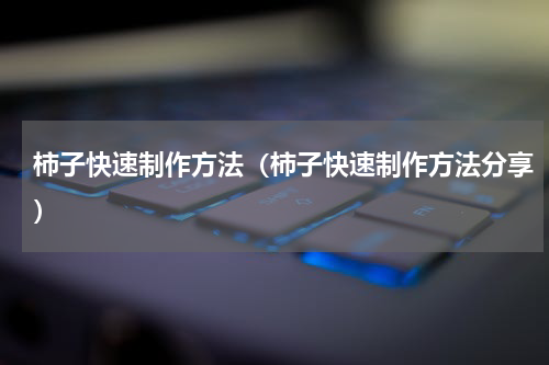 柿子快速制作方法（柿子快速制作方法分享）