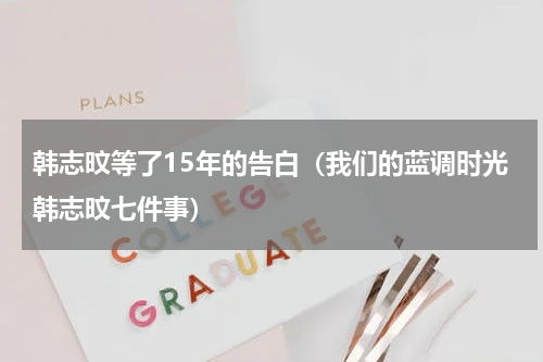 韩志旼等了15年的告白（我们的蓝调时光韩志旼七件事）