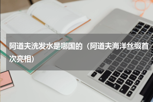 阿道夫洗发水是哪国的（阿道夫海洋丝缎首次亮相）