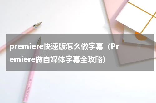 premiere快速版怎么做字幕（Premiere做自媒体字幕全攻略）
