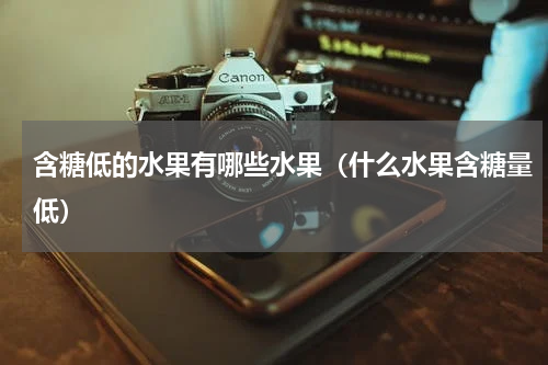 含糖低的水果有哪些水果（什么水果含糖量低）