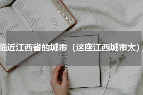 临近江西省的城市（这座江西城市太）