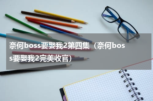 奈何boss要娶我2第四集（奈何boss要娶我2完美收官）