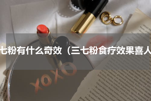 三七粉有什么奇效（三七粉食疗效果喜人）