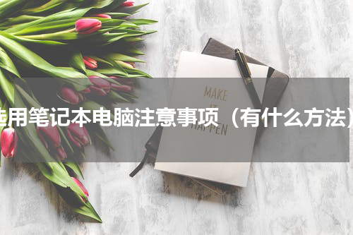 选用笔记本电脑注意事项（有什么方法）