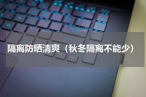 隔离防晒清爽（秋冬隔离不能少）
