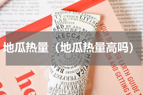 地瓜热量（地瓜热量高吗）