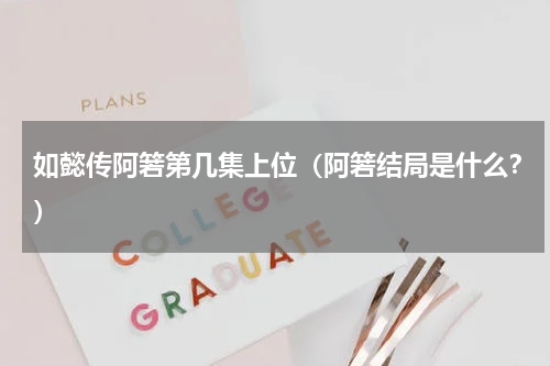 如懿传阿箬第几集上位（阿箬结局是什么？）