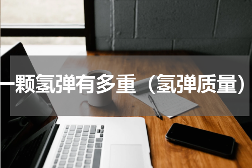 一颗氢弹有多重（氢弹质量）