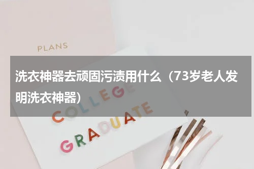 洗衣神器去顽固污渍用什么（73岁老人发明洗衣神器）
