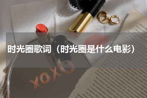 时光圈歌词（时光圈是什么电影）