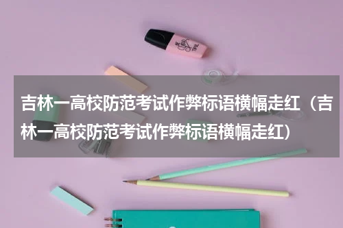 吉林一高校防范考试作弊标语横幅走红（吉林一高校防范考试作弊标语横幅走红）