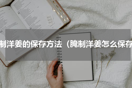 腌制洋姜的保存方法（腌制洋姜怎么保存）