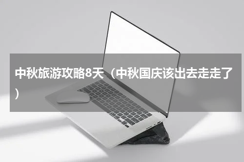 中秋旅游攻略8天（中秋国庆该出去走走了）