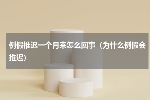 例假推迟一个月来怎么回事（为什么例假会推迟）
