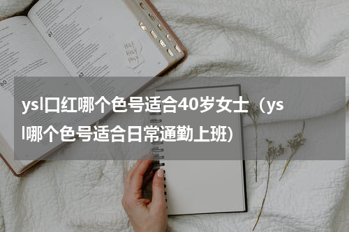 ysl口红哪个色号适合40岁女士（ysl哪个色号适合日常通勤上班）