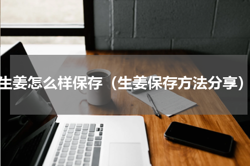 生姜怎么样保存（生姜保存方法分享）