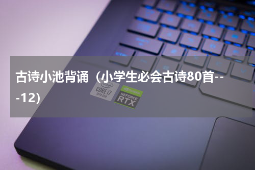 古诗小池背诵（小学生必会古诗80首---12）