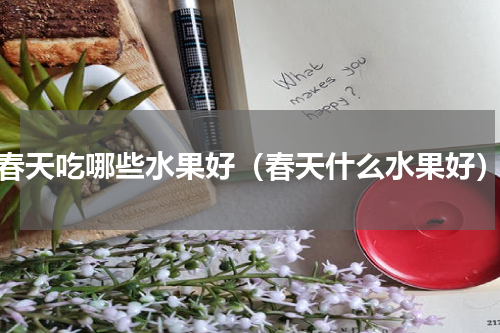 春天吃哪些水果好（春天什么水果好）