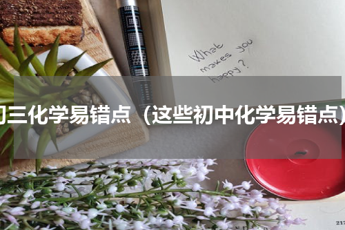 初三化学易错点（这些初中化学易错点）