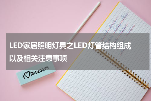 LED家居照明灯具之LED灯管结构组成以及相关注意事项