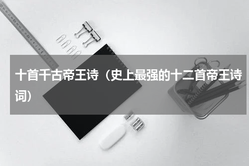 十首千古帝王诗（史上最强的十二首帝王诗词）